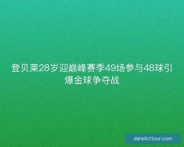 登贝莱28岁迎巅峰赛季49场参与48球引爆金球争夺战