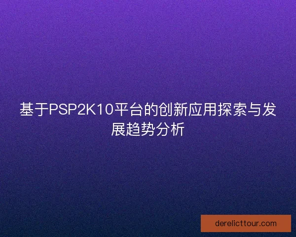 基于PSP2K10平台的创新应用探索与发展趋势分析