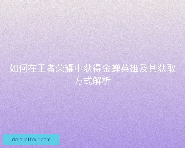 如何在王者荣耀中获得金蝉英雄及其获取方式解析