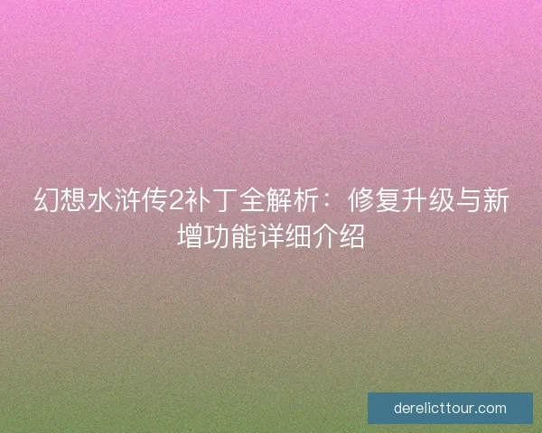 幻想水浒传2补丁全解析：修复升级与新增功能详细介绍