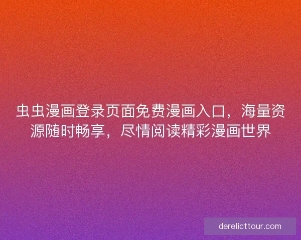 虫虫漫画登录页面免费漫画入口，海量资源随时畅享，尽情阅读精彩漫画世界