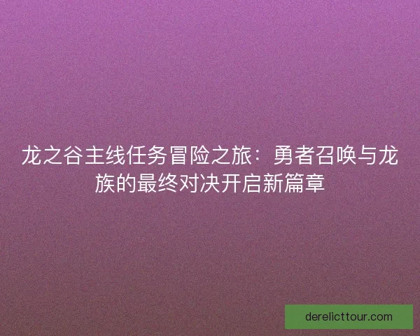 龙之谷主线任务冒险之旅：勇者召唤与龙族的最终对决开启新篇章