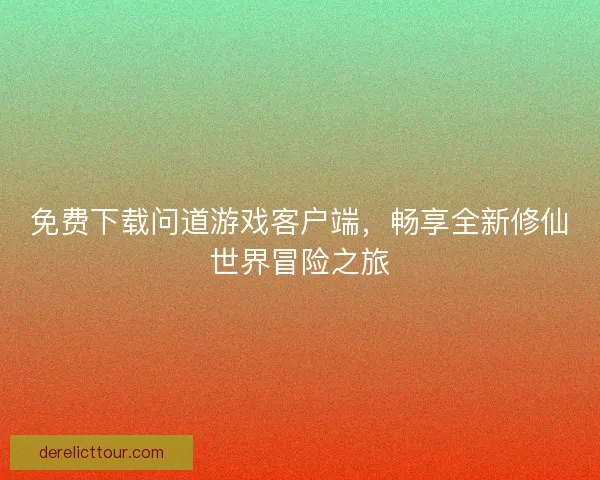 免费下载问道游戏客户端，畅享全新修仙世界冒险之旅