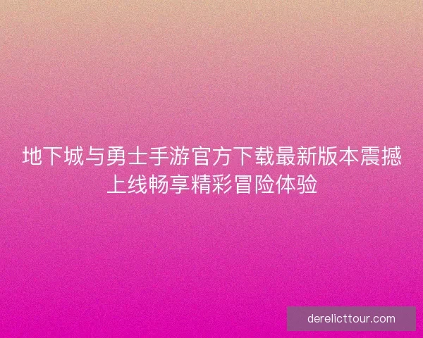 地下城与勇士手游官方下载最新版本震撼上线畅享精彩冒险体验