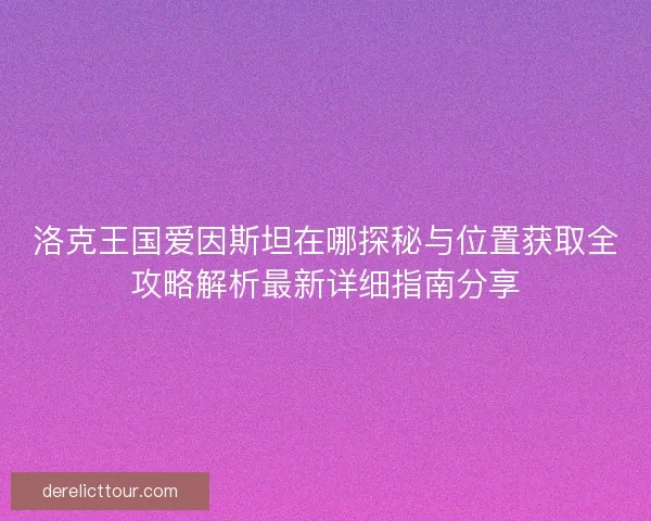 洛克王国爱因斯坦在哪探秘与位置获取全攻略解析最新详细指南分享