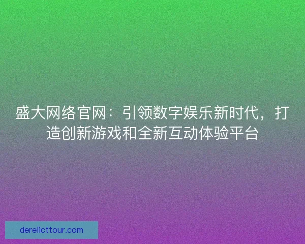 盛大网络官网：引领数字娱乐新时代，打造创新游戏和全新互动体验平台
