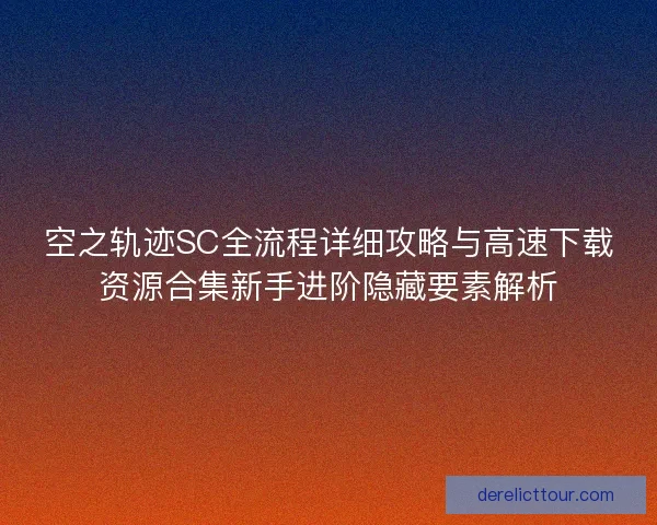 空之轨迹SC全流程详细攻略与高速下载资源合集新手进阶隐藏要素解析