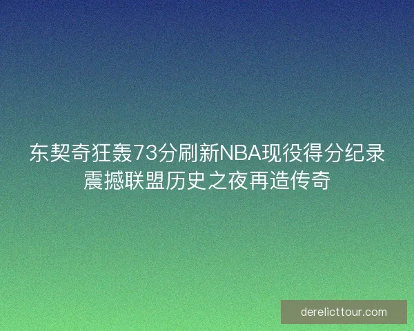 东契奇狂轰73分刷新NBA现役得分纪录震撼联盟历史之夜再造传奇