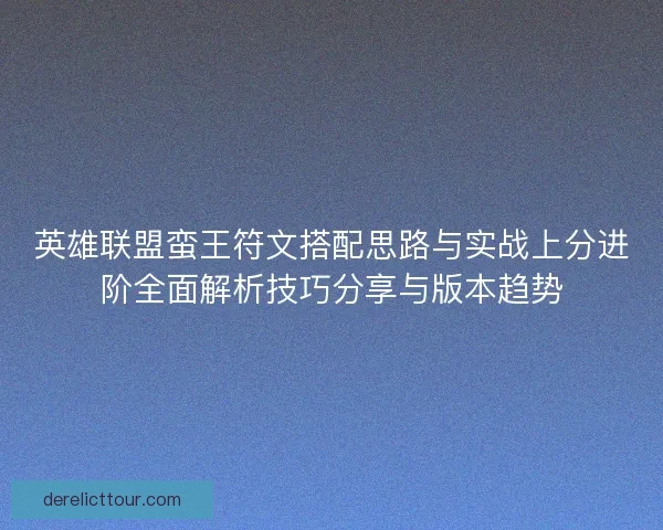 英雄联盟蛮王符文搭配思路与实战上分进阶全面解析技巧分享与版本趋势