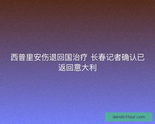 西普里安伤退回国治疗 长春记者确认已返回意大利