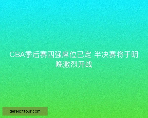 CBA季后赛四强席位已定 半决赛将于明晚激烈开战