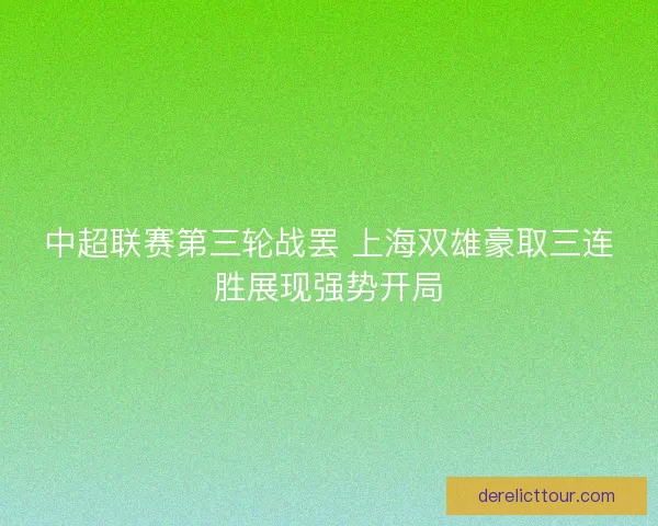 中超联赛第三轮战罢 上海双雄豪取三连胜展现强势开局