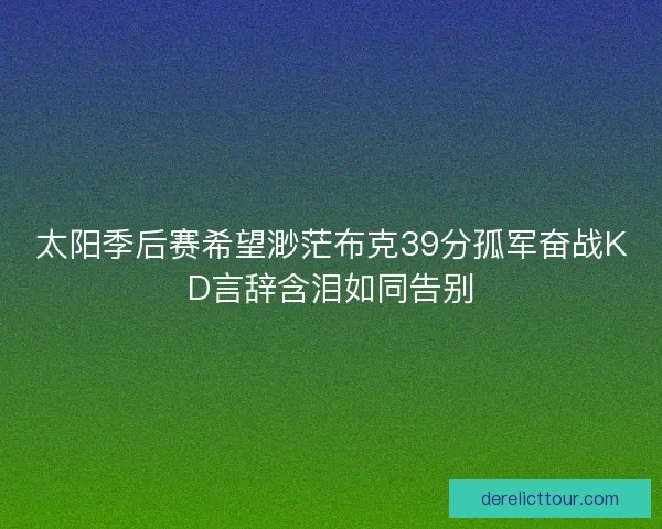 太阳季后赛希望渺茫布克39分孤军奋战KD言辞含泪如同告别