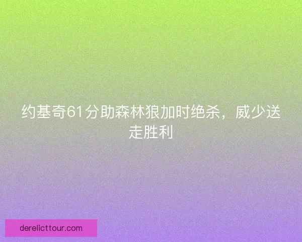 约基奇61分助森林狼加时绝杀，威少送走胜利