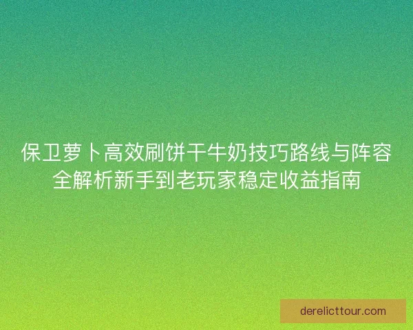 保卫萝卜高效刷饼干牛奶技巧路线与阵容全解析新手到老玩家稳定收益指南 保卫萝卜高效刷饼干牛奶技巧路线与阵容全解析新手到老玩家稳定收益指南