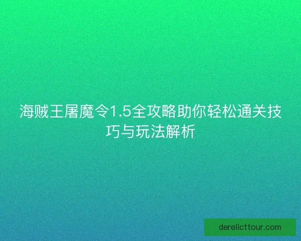 海贼王屠魔令1.5全攻略助你轻松通关技巧与玩法解析 海贼王屠魔令1.5全攻略助你轻松通关技巧与玩法解析