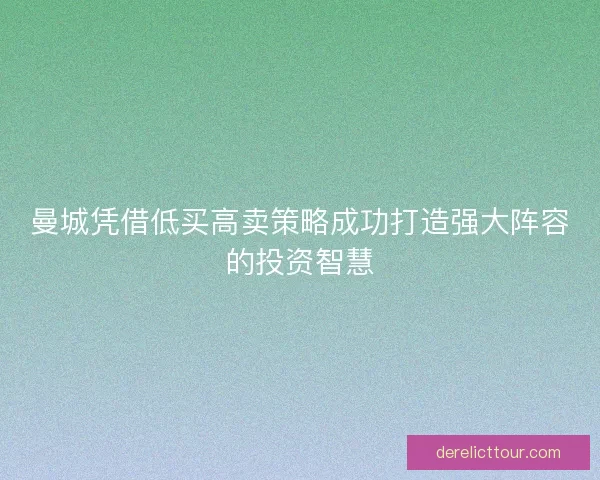 曼城凭借低买高卖策略成功打造强大阵容的投资智慧